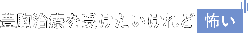 豊胸治療を受けたいけれど怖いとお考えの方