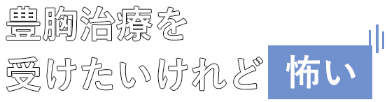 豊胸治療を受けたいけれど怖いとお考えの方