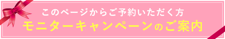 このページからご予約いただく方 モニターキャンペーンのご案内