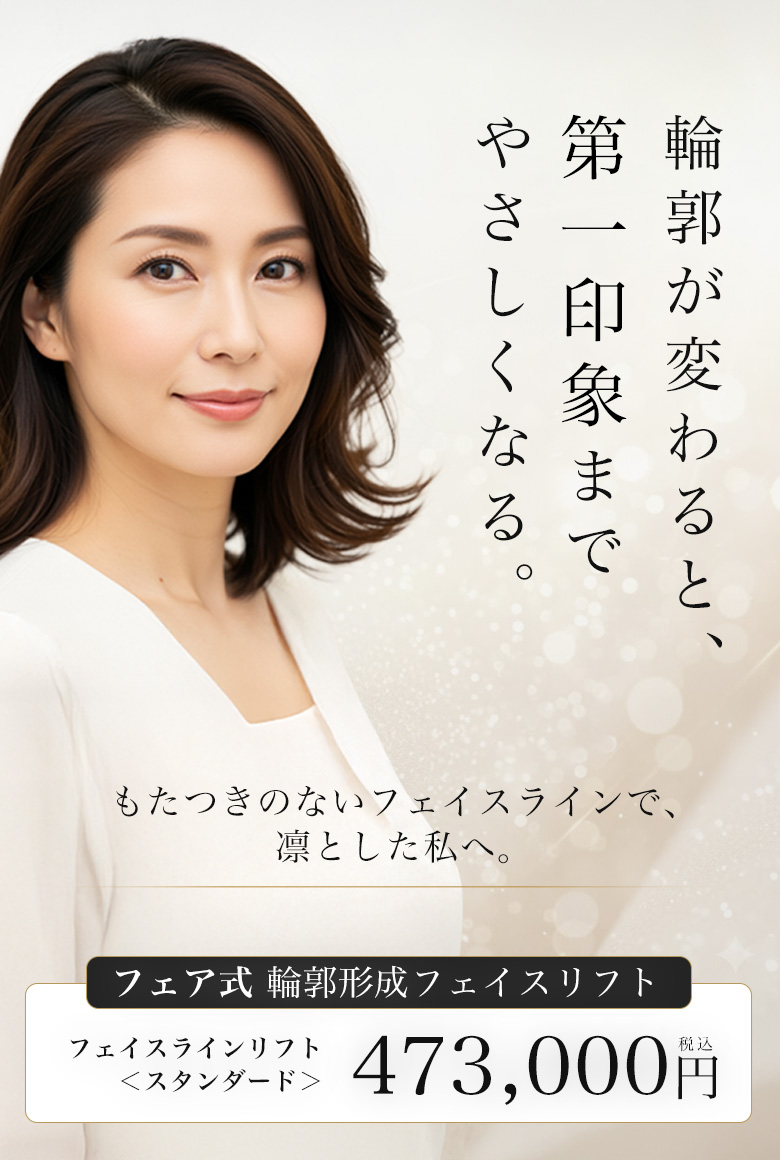 フェア式 輪郭形成フェイスリフト・輪郭が変わると、第一印象までやさしくなる。もたつきのないフェイスラインで、凛とした私へ。