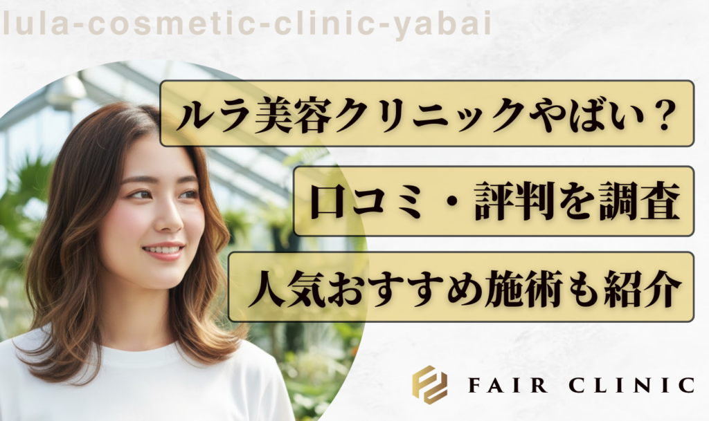 ルラ美容クリニックの評判が「やばい」と言われる理由！失敗談・口コミの真偽と安全性を徹底検証